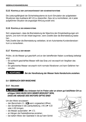 Page 22DE 21 GEBRAUCHSANWEISUNG
5.3.5 KONTROLLE DER LEISTUNGSFÄHIGKEIT DER SICHERHEITSSYSTEME
Die Leistungsfähigkeit der Sicherheitssysteme ist durch Simulation der aufgelisteten
Situationen des Auslösens (☛5.2) zu überprüfen. Dazu ist zu kontrollieren, ob in jeder
aufgeführten Situation die angezeigte Wirkung erzielt wird.
5.3.6 K
ONTROLLE DES BREMSSYSTEMS
Sich vergewissern, dass die Bremsleistung der Maschine den Einsatzbedingungen ent-
spricht, und nicht mit der Arbeit beginnen, wenn Zweifel über die...