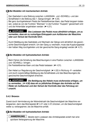 Page 24DE 23 GEBRAUCHSANWEISUNG
Bei Modellen mit mechanischem Antrieb:
Den Gashebel in eine Stellung zwischen «LANGSAM»  und «SCHNELL» und den
Schalthebel in die Stellung des 1. Gangs bringen  (☛4.22).
Bei ganz durchgetretenem Pedal die Feststellbremse lösen, das Pedal langsam loslas-
sen, wobei es von der Funktion Bremsen in die Funktion Kuppeln gewechselt wird
und die Hinterräder angetrieben werden  (☛4.21).
Das Loslassen des Pedals muss allmählich erfolgen, um zu
vermeiden, dass ein zu ruckartiges Einkuppeln...