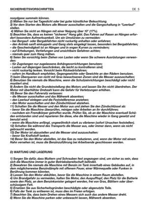 Page 6noxydgase sammeln können.
2) Mähen Sie nur bei Tageslicht oder bei guter künstlicher Beleuchtung.
3) Vor dem Starten des Motors alle Messer ausschalten und die Gangschaltung in “Leerlauf”
stellen.
4) Mähen Sie nicht an Hängen mit einer Neigung über 10° (17%).
5) Beachten Sie, dass es keinen ”sicheren” Hang gibt. Das Fahren auf Rasen an Hängen erfor-
dert besondere Aufmerksamkeit. Um ein Umstürzen zu vermeiden:
– bei Bergauf- oder Bergabfahrten nicht ruckartig anhalten oder anfahren;
– den Antrieb sanft...