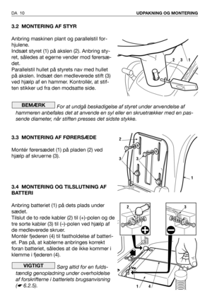 Page 113.2 MONTERING AF STYR
Anbring maskinen plant og parallelstil for-
hjulene.
Indsæt styret (1) på akslen (2). Anbring sty-
ret, således at egerne vender mod førersæ-
det.
Parallelstil hullet på styrets nav med hullet
på akslen. Indsæt den medleverede stift (3)
ved hjælp af en hammer. Kontrollér, at stif-
ten stikker ud fra den modsatte side.
For at undgå beskadigelse af styret under anvendelse af
hammeren anbefales det at anvende en syl eller en skruetrækker med en pas-
sende diameter, når stiften presses...