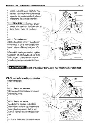 Page 16DA 15 KONTROLLER OG KONTROLINSTRUMENTER
sinke indkoblingen, idet der her-
ved er risiko for overophedning
og efterfølgende beskadigelse af
motorens transmissionsrem.
Under anven-
delse af maskinen frarådes det at
lade foden hvile på pedalen.
4.22 G
EARHÅNDTAG
Dette håndtag har syv positioner
svarende til de 5 fremadgående
gear, frigear «N» og bakgear «R». 
Gearskift foretages ved at trykke
pedalen  (4.21) halvt ned og flytte
håndtaget i overensstemmelse
med oplysningerne på etiketten.
Skift til bakgear...