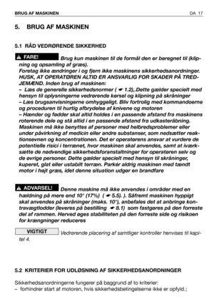 Page 18DA 17 BRUG AF MASKINEN
5. BRUG AF MASKINEN
5.1 RÅD VEDRØRENDE SIKKERHED
Brug kun maskinen til de formål den er beregnet til (klip-
ning og opsamling af græs).
Foretag ikke ændringer i og fjern ikke maskinens sikkerhedsanordninger.
HUSK, AT OPERATØREN ALTID ER ANSVARLIG FOR SKADER PÅ TRED-
JEMÆND. Inden brug af maskinen: 
– Læs de generelle sikkerhedsnormer ( 
☛ 1.2),.Dette gælder specielt med
hensyn til oplysningerne vedrørende kørsel og klipning på skråninger
– Læs brugsanvisningerne omhyggeligt. Bliv...