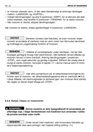 Page 23– er motoren allerede varm, vil det være tilstrækkeligt at anbringe håndtaget
mellem «LANGSOM» og «HURTIG»;
– Indsæt tændingsnøglen og drej til positionen «DRIFT» for at aktivere det elek-
triske kredsløb, drej herefter til positionen «TÆNDING» for at starte motoren.
– Når motoren er startet, slippes tændingsnøglen.
Når motoren er startet, drejes gashåndtaget til positionen «LANGSOM».
Starteren (choker) skal frakobles, så snart motoren drejer
normalt; anvendelse af starteren med en varm motor kan...