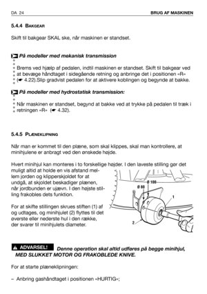 Page 25DA 24BRUG AF MASKINEN
5.4.4 BAKGEAR
Skift til bakgear SKAL ske, når maskinen er standset.
På modeller med mekanisk transmission
Brems ved hjælp af pedalen, indtil maskinen er standset. Skift til bakgear ved
at bevæge håndtaget i sidegående retning og anbringe det i positionen «R»
(☛4.22).Slip gradvist pedalen for at aktivere koblingen og begynde at bakke.
På modeller med hydrostatisk transmission:
Når maskinen er standset, begynd at bakke ved at trykke på pedalen til træk i
retningen «R»  (☛4.32).
5.4.5...