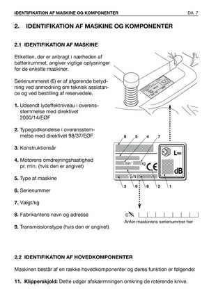 Page 82. IDENTIFIKATION AF MASKINE OG KOMPONENTER
2.1 IDENTIFIKATION AF MASKINE
Etiketten, der er anbragt i nærheden af
batterirummet, angiver vigtige oplysninger
for de enkelte maskiner.
Serienummeret (6) er af afgørende betyd-
ning ved anmodning om teknisk assistan-
ce og ved bestilling af reservedele.
1.Udsendt lydeffektniveau i overens-
stemmelse med direktivet
2000/14/EØF
2.Typegodkendelse i overensstem-
melse med direktivet 98/37/EØF
3.Konstruktionsår
4.Motorens omdrejningshastighed
pr. min. (hvis den er...