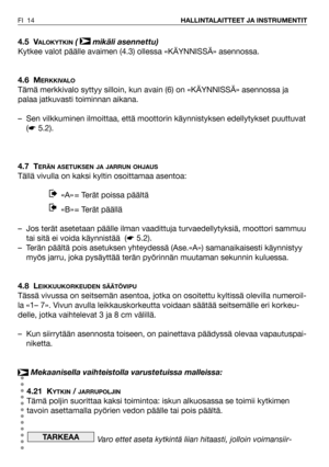 Page 154.5 VALOKYTKIN( mikäli asennettu)
Kytkee valot päälle avaimen (4.3) ollessa «KÄYNNISSÄ» asennossa.
4.6 M
ERKKIVALO
Tämä merkkivalo syttyy silloin, kun avain (6) on «KÄYNNISSÄ» asennossa ja
palaa jatkuvasti toiminnan aikana.
– Sen vilkkuminen ilmoittaa, että moottorin käynnistyksen edellytykset puuttuvat
(☛5.2).
4.7 T
ERÄN ASETUKSEN JA JARRUN OHJAUS
Tällä vivulla on kaksi kyltin osoittamaa asentoa:
«A» = Terät poissa päältä 
«B» = Terät päällä 
– Jos terät asetetaan päälle ilman vaadittuja...