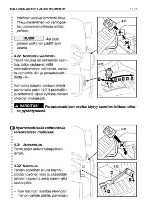 Page 16FI 15 HALLINTALAITTEET JA INSTRUMENTIT
tohihnat voisivat lämmetä liikaa.
Ylikuumeneminen voi vahingoit-
taa voimansiirtohihnoja erittäin
pahasti.
Älä pidä
jalkaasi polkimen päällä ajon
aikana.
4.22 N
OPEUDEN VAIHTOVIPU
Tässä vivussa on seitsemän asen-
toa, jotka vastaavat viittä
eteenpäinmenon vaihdetta, vapaa-
ta vaihdetta «N» ja peruutusvaih-
detta «R». 
Vaihteelta toiselle voidaan siirtyä
painamalla poljin (4.21) puoliväliin
ja siirtämällä vipua kyltissä olevien
ohjeiden mukaisesti.
Peruutusvaihteen...