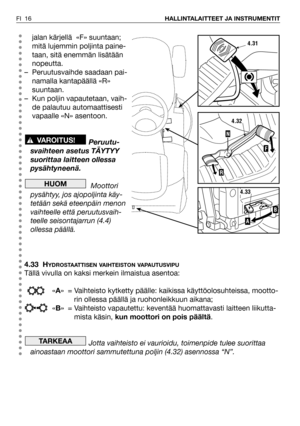 Page 17FI 16HALLINTALAITTEET JA INSTRUMENTIT
jalan kärjellä  «F» suuntaan;
mitä lujemmin poljinta paine-
taan, sitä enemmän lisätään
nopeutta.
– Peruutusvaihde saadaan pai-
namalla kantapäällä «R»
suuntaan.
– Kun poljin vapautetaan, vaih-
de palautuu automaattisesti
vapaalle «N» asentoon.
Peruutu-
svaihteen asetus TÄYTYY
suorittaa laitteen ollessa
pysähtyneenä.
Moottori
pysähtyy, jos ajopoljinta käy-
tetään sekä eteenpäin menon
vaihteelle että peruutusvaih-
teelle seisontajarrun (4.4)
ollessa päällä.
4.33 H...