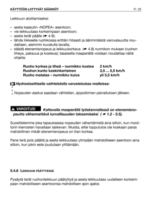 Page 26FI 25 KÄYTTÖÖN LIITTYVÄT SÄÄNNÖT
Leikkuun aloittamiseksi:
– aseta kaasutin «NOPEA» asentoon;
– vie leikkuutaso korkeimpaan asentoon;
– aseta terät päälle (☛4.9);
– lähde liikkeelle ruohikossa erittäin hitaasti ja äärimmäistä varovaisuutta nou-
dattaen, aiemmin kuvatulla tavalla;
– säädä etenemisnopeus ja leikkuukorkeus  (☛4.8) nurmikon mukaan (ruohon
tiheys, paksuus ja kosteus); tasaisella maaperällä voidaan noudattaa näitä
ohjeita:
Ruoho korkea ja tiheä – nurmikko kostea 2 km/h
Ruohon kunto...