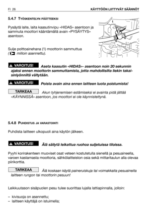 Page 27FI 26KÄYTTÖÖN LIITTYVÄT SÄÄNNÖT
5.4.7 TYÖSKENTELYN PÄÄTTEEKSI
Pysäytä laite, laita kaasutinvipu «HIDAS» asentoon ja
sammuta moottori kääntämällä avain «PYSÄYTYS»
asentoon.
Sulje polttoainehana (1) moottorin sammuttua
( milloin asennettu).
Aseta kaasutin «HIDAS»- asentoon noin 20 sekunnin
ajaksi ennen moottorin sammuttamista, jotta mahdollisilta liekin takai-
sinlyönniltä vältytään.
Poista avain aina ennen laitteen luota poistumista!
Akun tyhjenemisen estämiseksi ei avainta pidä jättää
«KÄYNNISSÄ»...