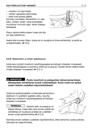 Page 28FI 27 KÄYTTÖÖN LIITTYVÄT SÄÄNNÖT
– moottori on käynnissä;
– vaihde vapaassa asennossa;
– terät ovat poissa päältä.
Kiinnitä vuorotellen liitoskohtiin (1) vesi-
letku, antaen veden valua jokaisessa
muutaman minuutin ajan, terien ollessa
liikkeessä
Pesun aikana leikkuutason tulee olla täy-
sin alas laskettuna. 
Aseta laite kuivaan tilaan, jossa se on suojattuna ilmanvaihteluilta, ja peitä se
suojakankaalla  (☛8.3).
5.4.9 V
ARASTOINTI JA PITKÄT SEISOKKIAJAT
Irrota akun johdot moottorin käyttöoppaassa...