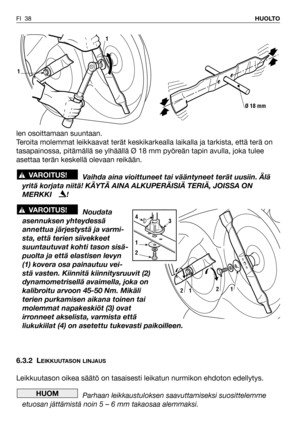 Page 39FI 38HUOLTO
len osoittamaan suuntaan.
Teroita molemmat leikkaavat terät keskikarkealla laikalla ja tarkista, että terä on
tasapainossa, pitämällä se ylhäällä Ø 18 mm pyöreän tapin avulla, joka tulee
asettaa terän keskellä olevaan reikään.
Vaihda aina vioittuneet tai vääntyneet terät uusiin. Älä
yritä korjata niitä! KÄYTÄ AINA ALKUPERÄISIÄ TERIÄ, JOISSA ON
MERKKI    !
Noudata
asennuksen yhteydessä
annettua järjestystä ja varmi-
sta, että terien siivekkeet
suuntautuvat kohti tason sisä-
puolta ja että...