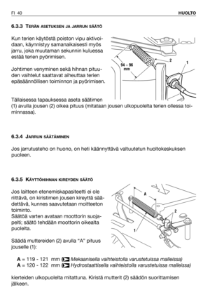 Page 41FI 40HUOLTO
6.3.3 TERÄN ASETUKSEN JA JARRUN SÄÄTÖ
Kun terien käytöstä poiston vipu aktivoi-
daan, käynnistyy samanaikaisesti myös
jarru, joka muutaman sekunnin kuluessa
estää terien pyörimisen.
Johtimen venyminen sekä hihnan pituu-
den vaihtelut saattavat aiheuttaa terien
epäsäännöllisen toiminnon ja pyörimisen.
Tällaisessa tapauksessa aseta säätimen
(1) avulla jousen (2) oikea pituus (mitataan jousen ulkopuolelta terien ollessa toi-
minnassa).
6.3.4 J
ARRUN SÄÄTÄMINEN
Jos jarrutusteho on huono, on heti...