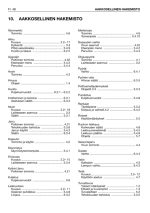 Page 49FI 48AAKKOSELLINEN HAKEMISTO
10. AAKKOSELLINEN HAKEMISTO
Merkkivalo
Toiminto ..................................................... 4.6
Toimenpide ........................................... 5.4.10
Nopeuden vaihto
Vivun asennot  .......................................... 4.22
Eteenpäin meno  ..................................... 5.4.2
Peruutus ................................................. 5.4.4
Ohjauspyörä
Toiminto ..................................................... 4.1
Laitteeseen asennus...