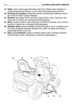 Page 912. Terät:ruohon leikkuuseen tarkoitetut elementit. Niiden päihin asetetut sii-
vekkeet edesauttavat leikatun ruohon siirtymistä poistoputkea kohden.
13. Kivisuoja tai suojalevy: estää leikkuuterän mahdollisesti keräämien esinei-
den sinkoutumisen kauaksi laitteesta.  
14. Moottori:saa aikaan terien pyörinnän sekä pyörien vedon. Moottorin omi-
naisuudet on esitelty sen erityisessä käyttöoppaassa.
15. Akku:tuottaa moottorin käynnistykseen tarvittaman energian. Akun ominai-
suudet on esitelty sen...