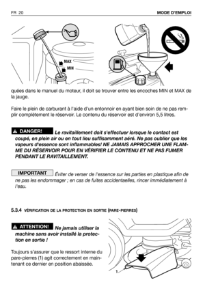 Page 21quées dans le manuel du moteur, il doit se trouver entre les encoches MIN et MAX de
la jauge.
Faire le plein de carburant à laide dun entonnoir en ayant bien soin de ne pas rem-
plir complètement le réservoir. Le contenu du réservoir est d’environ 5,5 litres.
Le ravitaillement doit seffectuer lorsque le contact est
coupé, en plein air ou en tout lieu suffisamment aéré. Ne pas oublier que les
vapeurs dessence sont inflammables! NE JAMAIS APPROCHER UNE FLAM-
ME DU RÉSERVOIR POUR EN VÉRIFIER LE CONTENU ET...