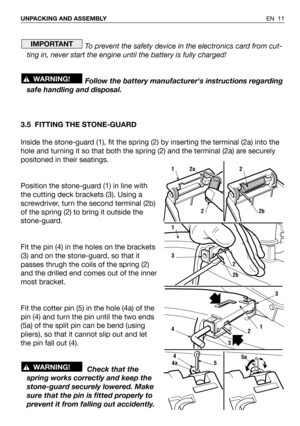 Page 12To prevent the safety device in the electronics card from cut-
ting in, never start the engine until the battery is fully charged!
Follow the battery manufacturers instructions regarding
safe handling and disposal.
3.5 FITTING THE STONE-GUARD
Inside the stone-guard (1), fit the spring (2) by inserting the terminal (2a) into the
hole and turning it so that both the spring (2) and the terminal (2a) are securely
positoned in their seatings.
Position the stone-guard (1) in line with
the cutting deck brackets...