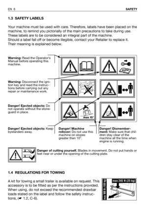 Page 71.3 SAFETY LABELS
Your machine must be used with care. Therefore, labels have been placed on the
machine, to remind you pictorially of the main precautions to take during use.
These labels are to be considered an integral part of the machine.
Should a label fall off or become illegible, contact your Retailer to replace it.
Their meaning is explained below.
1.4 REGULATIONS FOR TOWING
A kit for towing a small trailer is available on request. This
accessory is to be fitted as per the instructions provided....