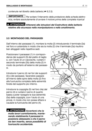 Page 12contenute nel libretto della batteria (☛6.2.5).
Per evitare l’intervento della protezione della scheda elettro-
nica, evitare assolutamente di avviare il motore prima della completa ricarica!
Attenersi alle istruzioni del Costruttore della batteria
relative alla sicurezza nella manipolazione e nello smaltimento.
3.5 MONTAGGIO DEL PARASASSI
Dallinterno del parasassi (1), montare la molla (2) introducendo il terminale (2a)
nel foro e ruotandola in modo che sia la molla (2) che il terminale (2a) risultino...