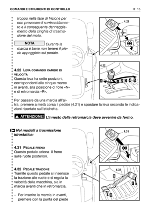 Page 16IT 15 COMANDI E STRUMENTI DI CONTROLLO
troppo nella fase di frizione per
non provocare il surriscaldamen-
to e il conseguente danneggia-
mento della cinghia di trasmis-
sione del moto.
Durante la
marcia è bene non tenere il pie-
de appoggiato sul pedale.
4.22 L
EVA COMANDO CAMBIO DI
VELOCITÀ
Questa leva ha sette posizioni,
corrispondenti alle cinque marce
in avanti, alla posizione di folle «N»
e di retromarcia «R». 
Per passare da una marcia all’al-
tra, premere a metà corsa il pedale (4.21) e spostare...