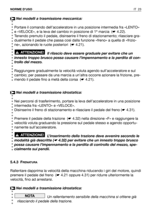 Page 24IT 23 NORME D’USO
Nei modelli a trasmissione meccanica:
Portare il comando dell’acceleratore in una posizione intermedia fra «LENTO»
e «VELOCE», e la leva del cambio in posizione di 1ª marcia  (☛4.22).
Tenendo premuto il pedale, disinserire il freno di stazionamento; rilasciare gra-
dualmente il pedale che passa così dalla funzione «freno» a quella di «frizio-
ne», azionando le ruote posteriori  (☛4.21).
Il rilascio deve essere graduale per evitare che un
innesto troppo brusco possa causare...