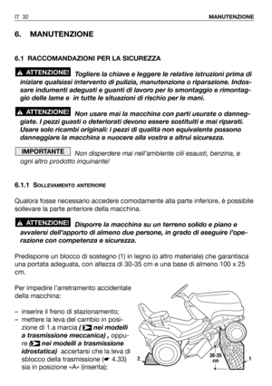 Page 33IT 32MANUTENZIONE
6. MANUTENZIONE
6.1 RACCOMANDAZIONI PER LA SICUREZZA
Togliere la chiave e leggere le relative istruzioni prima di
iniziare qualsiasi intervento di pulizia, manutenzione o riparazione. Indos-
sare indumenti adeguati e guanti di lavoro per lo smontaggio e rimontag-
gio delle lame e  in tutte le situazioni di rischio per le mani.
Non usare mai la macchina con parti usurate o danneg-
giate. I pezzi guasti o deteriorati devono essere sostituiti e mai riparati.
Usare solo ricambi originali: i...