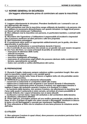 Page 51.2 NORME GENERALI DI SICUREZZA
(da leggere attentamente prima di cominciare ad usare la macchina)
A) ADDESTRAMENTO
1) Leggere attentamente le istruzioni. Prendere familiarità con i comandi e con un
uso appropriato del mezzo.
2) Non permettere mai che la macchina venga utilizzata da bambini o da persone che
non abbiano la necessaria dimestichezza con queste istruzioni. Le leggi locali posso-
no fissare un’età minima per l’utilizzatore.
3) Non utilizzare mai la macchina con persone, in particolare...