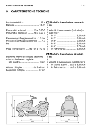 Page 48IT 47 CARATTERISTICHE TECNICHE
9. CARATTERISTICHE TECNICHE
1125
1690
860
1085
8551205
Modelli a trasmissione meccani-
ca:
Velocità di avanzamento (indicativa) a
3000 min-1:
in 1ª  ................................ 2,2 km/h
in 2ª  ............................... 3,8 km/h
in 3ª  ................................ 5,8 km/h
in 4ª  ................................ 6,4 km/h
in 5ª  ................................ 9,7 km/h
in Retromarcia  ................ 2,8 km/h
Modelli a trasmissione idrostati-
ca:
Velocità di...