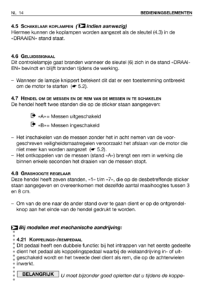 Page 154.5 SCHAKELAAR KOPLAMPEN( indien aanwezig)
Hiermee kunnen de koplampen worden aangezet als de sleutel (4.3) in de
«DRAAIEN» stand staat. 
4.6 G
ELUIDSSIGNAAL
Dit controlelampje gaat branden wanneer de sleutel (6) zich in de stand «DRAAI-
EN» bevindt en blijft branden tijdens de werking.
– Wanneer de lampje knippert betekent dit dat er een toestemming ontbreekt
om de motor te starten  (☛5.2).
4.7 H
ENDEL OM DE MESSEN EN DE REM VAN DE MESSEN IN TE SCHAKELEN
De hendel heeft twee standen die op de sticker...