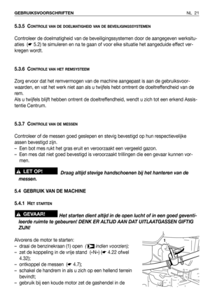 Page 22NL 21 GEBRUIKSVOORSCHRIFTEN
5.3.5 CONTROLE VAN DE DOELMATIGHEID VAN DE BEVEILIGINGSSYSTEMEN
Controleer de doelmatigheid van de beveiligingssystemen door de aangegeven werksitu-
aties  (☛5.2) te simuleren en na te gaan of voor elke situatie het aangeduide effect ver-
kregen wordt.
5.3.6 C
ONTROLE VAN HET REMSYSTEEM
Zorg ervoor dat het remvermogen van de machine aangepast is aan de gebruiksvoor-
waarden, en vat het werk niet aan als u twijfels hebt omtrent de doeltreffendheid van de
rem.
Als u twijfels...