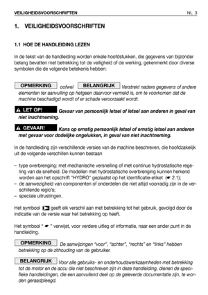 Page 41. VEILIGHEIDSVOORSCHRIFTEN
1.1 HOE DE HANDLEIDING LEZEN
In de tekst van de handleiding worden enkele hoofdstukken, die gegevens van bijzonder
belang bevatten met betrekking tot de veiligheid of de werking, gekenmerkt door diverse
symbolen die de volgende betekenis hebben:
oofwel    Verstrekt nadere gegevens of andere
elementen ter aanvulling op hetgeen daarvoor vermeld is, om te voorkomen dat de
machine beschadigd wordt of er schade veroorzaakt wordt.
Gevaar van persoonlijk letsel of letsel aan anderen...