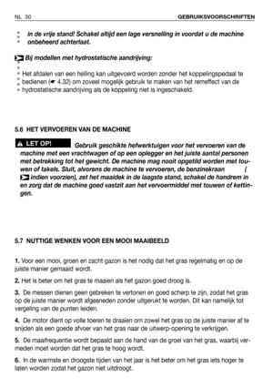 Page 31in de vrije stand! Schakel altijd een lage versnelling in voordat u de machine
onbeheerd achterlaat.
Bij modellen met hydrostatische aandrijving:
Het afdalen van een helling kan uitgevoerd worden zonder het koppelingspedaal te
bedienen (☛4.32) om zoveel mogelijk gebruik te maken van het remeffect van de
hydrostatische aandrijving als de koppeling niet is ingeschakeld.
5.6 HET VERVOEREN VAN DE MACHINE
Gebruik geschikte hefwerktuigen voor het vervoeren van de
machine met een vrachtwagen of op een oplegger...