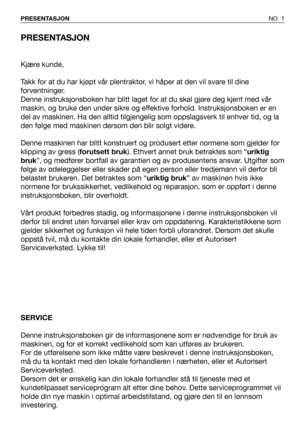 Page 2PRESENTASJON
Kjære kunde,
Takk for at du har kjøpt vår plentraktor, vi håper at den vil svare til dine
forventninger.
Denne instruksjonsboken har blitt laget for at du skal gjøre deg kjent med vår
maskin, og bruke den under sikre og effektive forhold. Instruksjonsboken er en
del av maskinen. Ha den alltid tilgjengelig som oppslagsverk til enhver tid, og la
den følge med maskinen dersom den blir solgt videre.
Denne maskinen har blitt konstruert og produsert etter normene som gjelder for
klipping av gress...