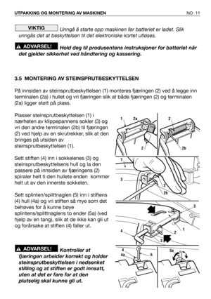 Page 12Unngå å starte opp maskinen før batteriet er ladet. Slik
unngås det at beskyttelsen til det elektroniske kortet utløses.
Hold deg til produsentens instruksjoner for batteriet når
det gjelder sikkerhet ved håndtering og kassering.
3.5 MONTERING AV STEINSPRUTBESKYTTELSEN
På innsiden av steinsprutbeskyttelsen (1) monteres fjæringen (2) ved å legge inn
terminalen (2a) i hullet og vri fjæringen slik at både fjæringen (2) og terminalen
(2a) ligger støtt på plass. 
Plasser steinsprutbeskyttelsen (1) i
nærheten...