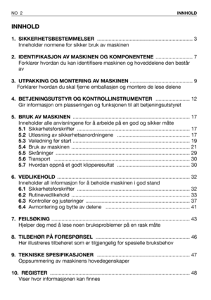 Page 3INNHOLD
1. SIKKERHETSBESTEMMELSER................................................................... 3
Inneholder normene for sikker bruk av maskinen
2.  IDENTIFIKASJON AV MASKINEN OG KOMPONENTENE .......................... 7
Forklarer hvordan du kan identifisere maskinen og hoveddelene den består
av
3. UTPAKKING OG MONTERING AV MASKINEN............................................ 9
Forklarer hvordan du skal fjerne emballasjen og montere de løse delene
4. BETJENINGSUTSTYR OG KONTROLLINSTRUMENTER...