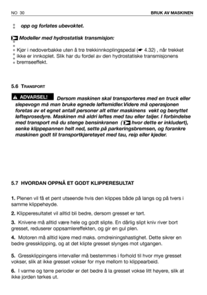 Page 31opp og forlates ubevoktet.
Modeller med hydrostatisk transmisjon:
Kjør i nedoverbakke uten å trø trekkinnkoplingspedal (☛4.32) , når trekket
ikke er innkoplet. Slik har du fordel av den hydrostatiske transmisjonens
bremseeffekt.
5.6 T
RANSPORT
Dersom maskinen skal transporteres med en truck eller
slepevogn må man bruke egnede løftemidler.Videre må operasjonen
foretas av et egnet antall personer alt etter maskinens  vekt og benyttet
løfteprosedyre. Maskinen må aldri løftes med tau eller taljer. I...