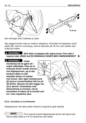 Page 39NO 38VEDLIKEHOLD
den retningen som indikeres av pilen.
Slip begge knivene med en medium slipeskive. Kontroller knivbalansen ved å
støtte den med en rund stang, med en diameter på 18 mm, som settes ned i
hullet på midten.
Skift alltid ut ødelagte eller skjeve kniver. Prøv aldri å
reparere dem. BRUK ALLTID ORIGINALE KNIVER MED FABRIKKMERKET   !
Under
montering må du gjøre alt i
angitt rekkefølge. Pass på at
knivenes finner vender innover
mot klippepannen, og at den
konkave delen av den
elastiske skiven (1)...