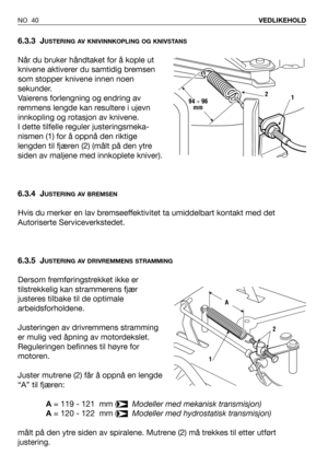 Page 41NO 40VEDLIKEHOLD
6.3.3 JUSTERING AV KNIVINNKOPLING OG KNIVSTANS
Når du bruker håndtaket for å kople ut
knivene aktiverer du samtidig bremsen
som stopper knivene innen noen
sekunder.
Vaierens forlengning og endring av
remmens lengde kan resultere i ujevn
innkopling og rotasjon av knivene.
I dette tilfelle reguler justeringsmeka-
nismen (1) for å oppnå den riktige
lengden til fjæren (2) (målt på den ytre
siden av maljene med innkoplete kniver).
6.3.4 J
USTERING AV BREMSEN
Hvis du merker en lav...