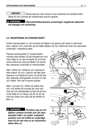 Page 12Starta absolut inte motorn innan batteriet har laddats klart!
Detta för att undvika att kretskortets skydd ingriper.
Följ batteritillverkarens anvisningar angående säkerhet
vid ingrepp och kassering.
3.5 MONTERING AV STENSKYDDET
Inifrån stenskyddet (1), så montera dit fjädern (2) genom att mata in klämman
(2a) i skåran och vrida den så att både fjädern (2) och klämman (2a) har placerats
ordentligt i respektive säte.
Placera stenskyddet (1) överensstäm-
mande med stöden (3) på klippskivan och
med hjälp av...