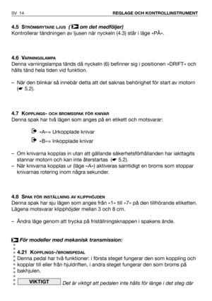 Page 154.5 STRÖMBRYTARE LJUS(  om det medföljer)
Kontrollerar tändningen av ljusen när nyckeln (4.3) står i läge «PÅ». 
4.6 V
ARNINGSLAMPA
Denna varningslampa tänds då nyckeln (6) befinner sig i positionen «DRIFT» och
hålls tänd hela tiden vid funktion. 
– När den blinkar så innebär detta att det saknas behörighet för start av motorn
(☛5.2).
4.7 K
OPPLINGS- OCH BROMSSPAK FÖR KNIVAR
Denna spak har två lägen som anges på en etikett och motsvarar:
«A» = Urkopplade knivar 
«B» = Inkopplade knivar 
– Om knivarna...