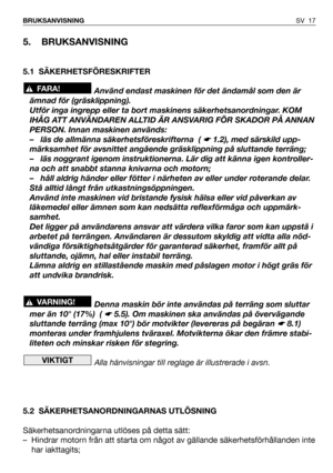 Page 18SV 17 BRUKSANVISNING
5. BRUKSANVISNING
5.1 SÄKERHETSFÖRESKRIFTER
Använd endast maskinen för det ändamål som den är
ämnad för (gräsklippning).
Utför inga ingrepp eller ta bort maskinens säkerhetsanordningar. KOM
IHÅG ATT ANVÄNDAREN ALLTID ÄR ANSVARIG FÖR SKADOR PÅ ANNAN
PERSON. Innan maskinen används:
– läs de allmänna säkerhetsföreskrifterna  ( 
☛ 1.2), med särskild upp-
märksamhet för avsnittet angående gräsklippning på sluttande terräng;
– läs noggrant igenom instruktionerna. Lär dig att känna igen...