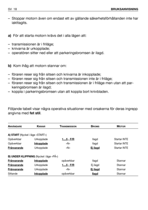 Page 19SV 18BRUKSANVISNING
– Stoppar motorn även om endast ett av gällande säkerhetsförhållanden inte har
iakttagits. 
a)För att starta motorn krävs det i alla lägen att:
– transmissionen är i friläge;
– knivarna är urkopplade;
– operatören sitter ned eller att parkeringsbromsen är ilagd.
b)Kom ihåg att motorn stannar om:
– föraren reser sig från sitsen och knivarna är inkopplade;
– föraren reser sig från sitsen och transmissionen inte är i friläge;
– föraren reser sig från sitsen och transmissionen är i...