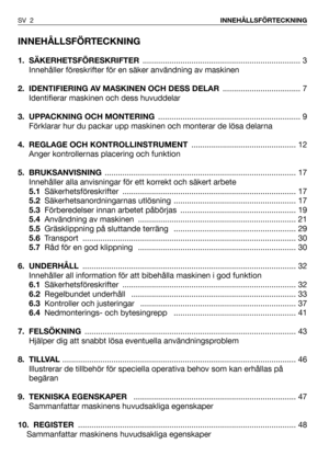 Page 3INNEHÅLLSFÖRTECKNING
1. SÄKERHETSFÖRESKRIFTER....................................................................... 3
Innehåller föreskrifter för en säker användning av maskinen
2.  IDENTIFIERING AV MASKINEN OCH DESS DELAR ................................... 7
Identifierar maskinen och dess huvuddelar
3. UPPACKNING OCH MONTERING................................................................ 9
Förklarar hur du packar upp maskinen och monterar de lösa delarna
4. REGLAGE OCH KONTROLLINSTRUMENT...