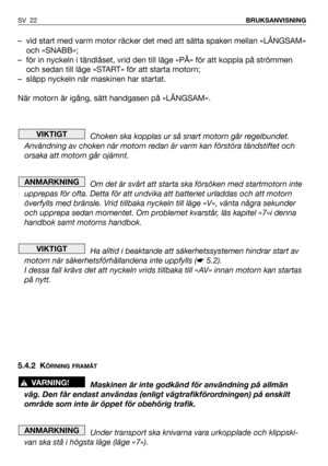 Page 23– vid start med varm motor räcker det med att sätta spaken mellan «LÅNGSAM»
och «SNABB»;
– för in nyckeln i tändlåset, vrid den till läge «PÅ» för att koppla på strömmen
och sedan till läge «START» för att starta motorn;
– släpp nyckeln när maskinen har startat.
När motorn är igång, sätt handgasen på «LÅNGSAM».
Choken ska kopplas ur så snart motorn går regelbundet.
Användning av choken när motorn redan är varm kan förstöra tändstiftet och
orsaka att motorn går ojämnt.
Om det är svårt att starta ska...