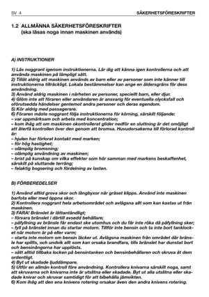 Page 51.2 ALLMÄNNA SÄKERHETSFÖRESKRIFTER
(ska läsas noga innan maskinen används)
A) INSTRUKTIONER
1) Läs noggrant igenom instruktionerna. Lär dig att känna igen kontrollerna och att
använda maskinen på lämpligt sätt.
2) Tillåt aldrig att maskinen används av barn eller av personer som inte känner till
instruktionerna tillräckligt. Lokala bestämmelser kan ange en åldersgräns för dess
användning.
3) Använd aldrig maskinen i närheten av personer, speciellt barn, eller djur.
4) Glöm inte att föraren eller...