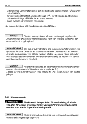 Page 23– vid start med varm motor räcker det med att sätta spaken mellan «LÅNGSAM»
och «SNABB»;
– för in nyckeln i tändlåset, vrid den till läge «PÅ» för att koppla på strömmen
och sedan till läge «START» för att starta motorn;
– släpp nyckeln när maskinen har startat.
När motorn är igång, sätt handgasen på «LÅNGSAM».
Choken ska kopplas ur så snart motorn går regelbundet.
Användning av choken när motorn redan är varm kan förstöra tändstiftet och
orsaka att motorn går ojämnt.
Om det är svårt att starta ska...