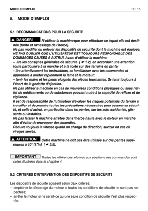 Page 16FR 15 MODE D’EMPLOI
5. MODE D’EMPLOI
5.1 RECOMMANDATIONS POUR LA SECURITE
N’utiliser la machine que pour effectuer ce à quoi elle est desti-
née (tonte et ramassage de l’herbe). 
Ne pas modifier ou enlever les dispositifs de sécurité dont la machine est équipée.
NE PAS OUBLIER QUE LUTILISATEUR EST TOUJOURS RESPONSABLE DES
DOMMAGES CAUSES A AUTRUI. Avant dutiliser la machine:
– lire les consignes générales de sécurité  ( 
☛ 1.2), en accordant une attention
toute particulière à la marche et à la tonte sur...