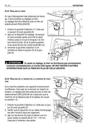 Page 336.3.4 REGLAGE DU FREIN
En cas d’allongement des distances de freina-
ge, il faut procéder au règlage du frein. 
Le réglage doit être effectué avec le frein de
stationnement ENCLENCHÉ. 
1. Enlever la goulotte d’éjection (1), fixée par
un goujon (2) avec goupille (3);
2. agir sur le dispositif de réglage  (4) (auquel
on peut accèder après avoir ôté le capot
moteur) jusquà ce que la longueur du res-
sort entre la bride  (5) et la partie supérieu-
re du levier (6) soit de lordre de 86-88 mm;
3. remonter la...