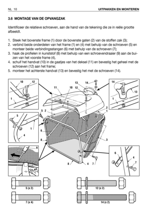 Page 113.6 MONTAGE VAN DE OPVANGZAK
Identificeer de relatieve schroeven, aan de hand van de tekening die ze in reële grootte
afbeeldt.
1. Steek het bovenste frame (1) door de bovenste gaten (2) van de stoffen zak (3);
2. verbind beide onderdelen van het frame (1) en (4) met behulp van de schroeven (5) en
monteer beide verbindingsstangen (6) met behulp van de schroeven (7);
3. haak de profielen in kunststof (8) met behulp van een schroevendraaier (9) aan de bui-
zen van het voorste frame (4), 
4. schuif het...