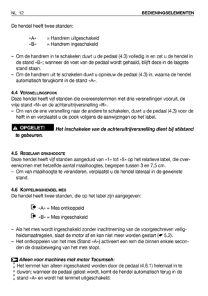 Page 13De hendel heeft twee standen:
«A» = Handrem uitgeschakeld
«B» = Handrem ingeschakeld
– Om de handrem in te schakelen duwt u de pedaal (4.3) volledig in en zet u de hendel in
de stand «B»; wanneer de voet van de pedaal wordt gehaald, blijft deze in de laagste
stand staan.
– Om de handrem uit te schakelen duwt u opnieuw de pedaal (4.3) in, waarna de hendel
automatisch terugkomt in de stand «A».
4.4 V
ERSNELLINGSPOOK
Deze hendel heeft vijf standen die overeenstemmen met drie versnellingen vooruit, de
vrije...